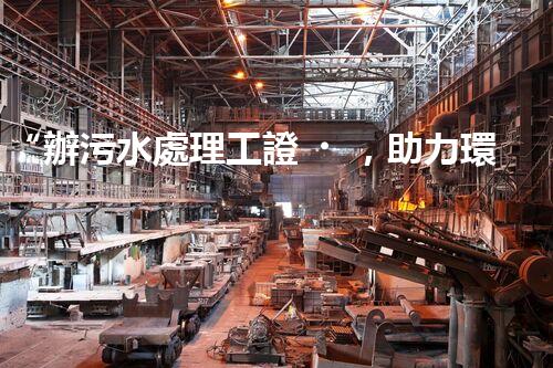“辦污水處理工證，助力環(huán)保事業(yè)新篇章！”